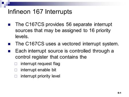 6-1 Infineon 167 Interrupts The C167CS provides 56 separate interrupt sources that may be assigned to 16 priority levels. The C167CS uses a vectored interrupt.