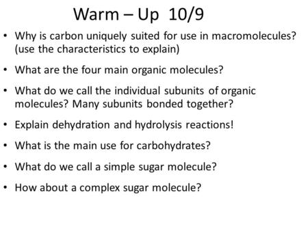 Warm – Up 10/9 Why is carbon uniquely suited for use in macromolecules? (use the characteristics to explain) What are the four main organic molecules?