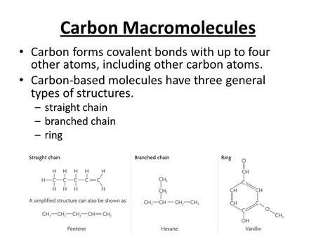 Carbon Macromolecules Carbon forms covalent bonds with up to four other atoms, including other carbon atoms. Carbon-based molecules have three general.
