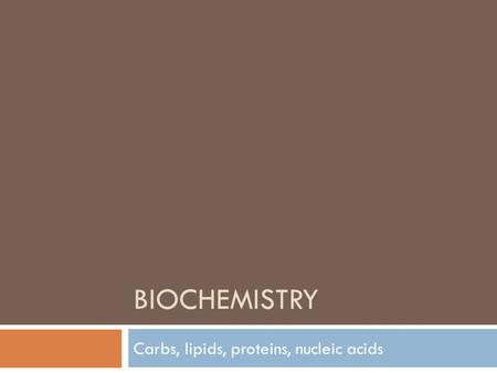 BIOCHEMISTRY Carbs, lipids, proteins, nucleic acids.