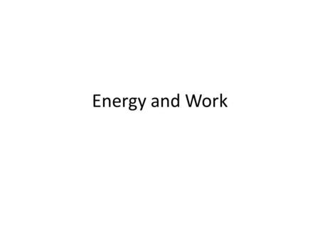 Energy and Work. Energy Energy is the ability to change or cause change. If something has no energy, there can be no change.