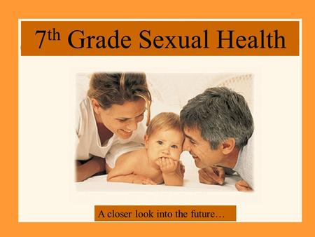 7 th Grade Sexual Health A closer look into the future…