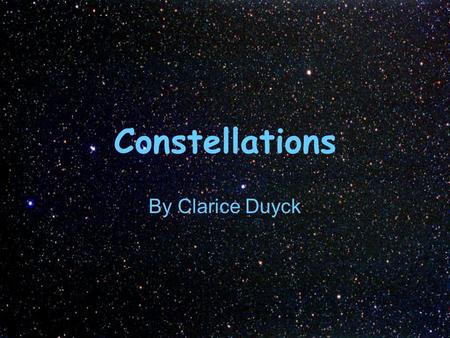 Constellations By Clarice Duyck. Questions: Have you ever looked up into the night sky? What did you see? Do you see any pattern to the stars?
