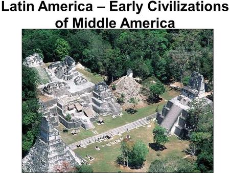 Latin America – Early Civilizations of Middle America.