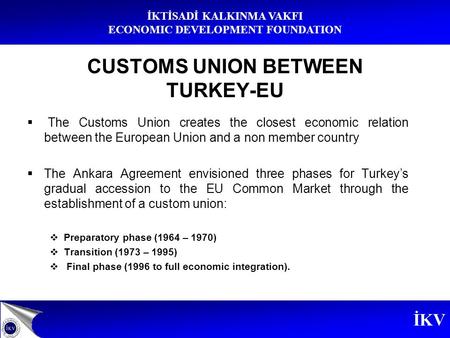 CUSTOMS UNION BETWEEN TURKEY-EU  The Customs Union creates the closest economic relation between the European Union and a non member country  The Ankara.