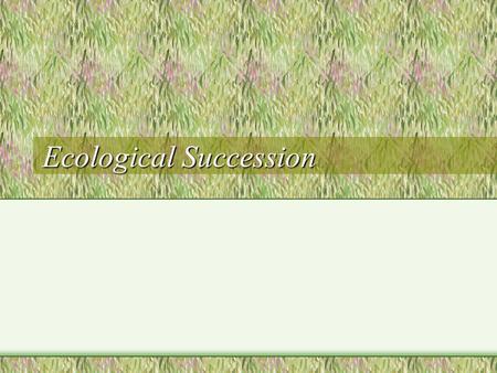 Ecological Succession. Succession Definition: The regular progression of species replacement in a changing ecosystem