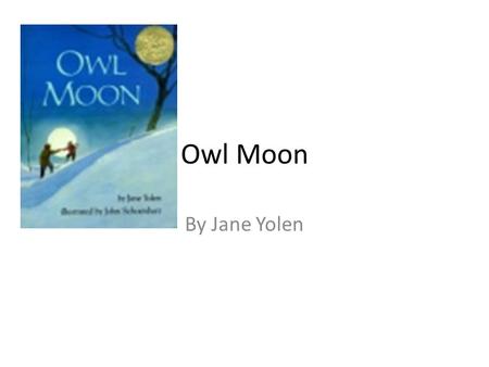 Owl Moon By Jane Yolen. It was late one winter night, long past my bedtime, when Papa and I went owling. There was no wind. The trees stood still as giant.