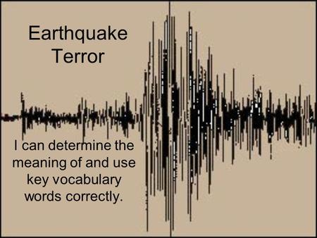 Earthquake Terror I can determine the meaning of and use key vocabulary words correctly.