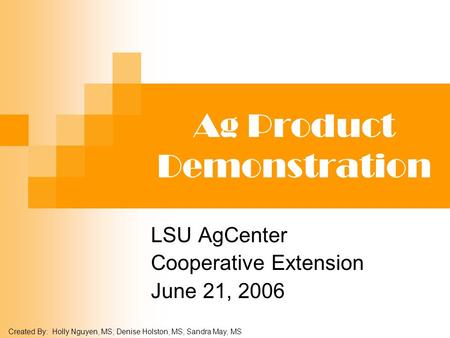 Ag Product Demonstration LSU AgCenter Cooperative Extension June 21, 2006 Created By: Holly Nguyen, MS; Denise Holston, MS; Sandra May, MS.