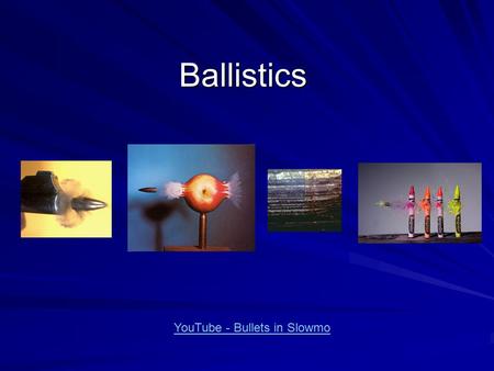 Ballistics YouTube - Bullets in Slowmo. Ballistics The study of Ballistics involves the: Comparison of bullets and cartridge cases. Knowledge of all types.