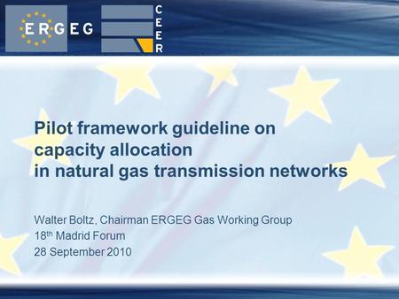 Walter Boltz, Chairman ERGEG Gas Working Group 18 th Madrid Forum 28 September 2010 Pilot framework guideline on capacity allocation in natural gas transmission.