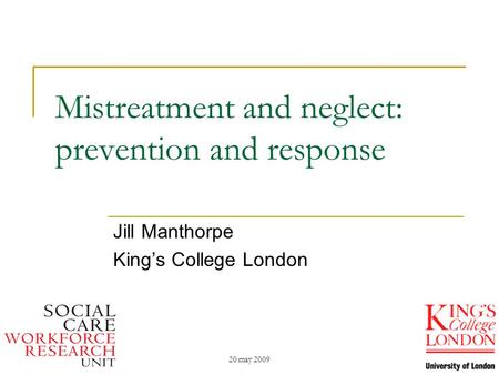 20 may 2009 Mistreatment and neglect: prevention and response Jill Manthorpe King’s College London.