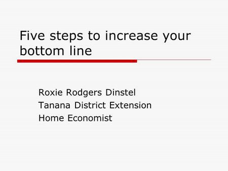 Five steps to increase your bottom line Roxie Rodgers Dinstel Tanana District Extension Home Economist.