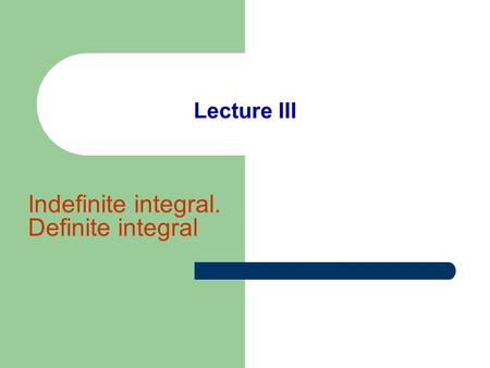 Lecture III Indefinite integral. Definite integral.