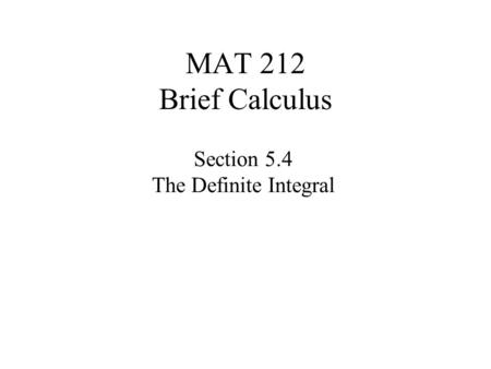 MAT 212 Brief Calculus Section 5.4 The Definite Integral.
