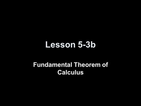Lesson 5-3b Fundamental Theorem of Calculus. Quiz Homework Problem: ( 3e x + 7sec 2 x) dx Reading questions: Fill in the squares below f(x) dx = F(█)