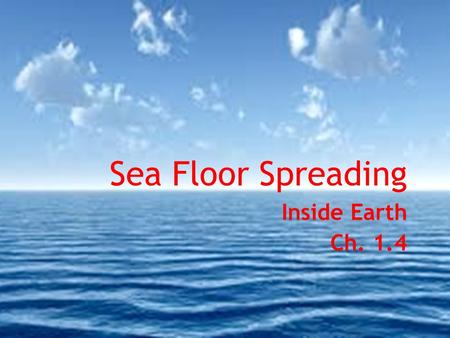 Sea Floor Spreading Inside Earth Ch. 1.4