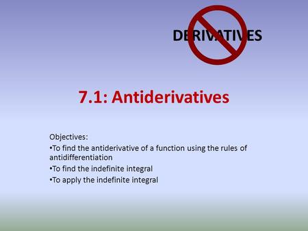 7.1: Antiderivatives Objectives: To find the antiderivative of a function using the rules of antidifferentiation To find the indefinite integral To apply.