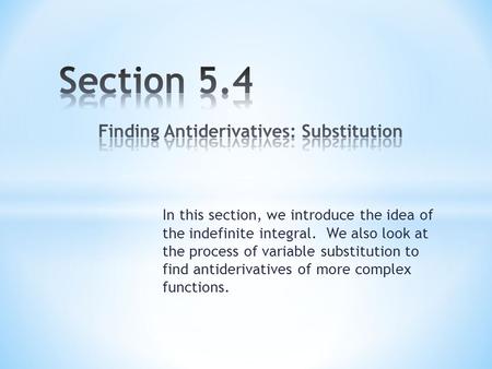 In this section, we introduce the idea of the indefinite integral. We also look at the process of variable substitution to find antiderivatives of more.