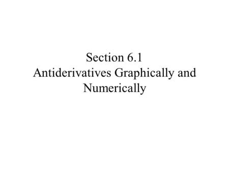 Section 6.1 Antiderivatives Graphically and Numerically.