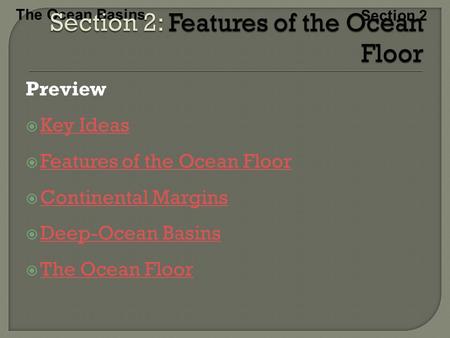 The Ocean Basins Section 2 Preview  Key Ideas Key Ideas  Features of the Ocean Floor Features of the Ocean Floor  Continental Margins Continental Margins.