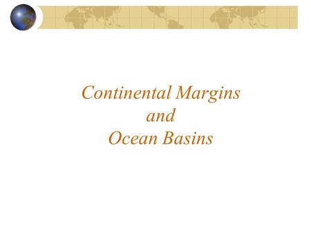Continental Margins and Ocean Basins. Continental Margins Three Main Divisions  Continental shelf  Continental slope  Continental rise.