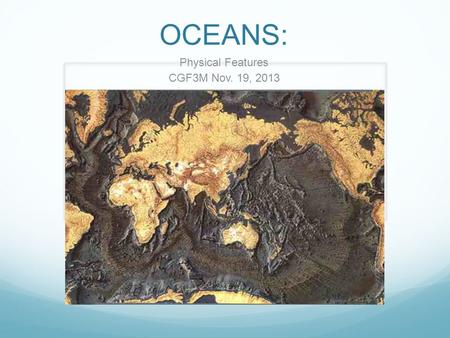 OCEANS: Physical Features CGF3M Nov. 19, 2013. Beneath the oceans lie rugged mountains, active volcanoes, vast plateaus, and bottomless trenches The deepest.