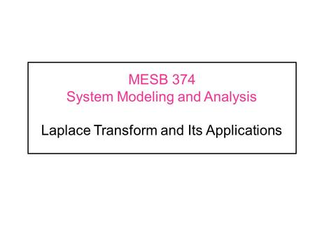 ME375 Handouts - Fall 2002 MESB 374	 System Modeling and Analysis Laplace Transform and Its Applications.