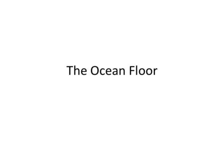 The Ocean Floor. Revealing the Ocean Floor The ocean floor has many features, including:  continental shelves – slopes gently down from the edge of.