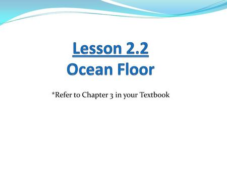 Lesson 2.2 Ocean Floor *Refer to Chapter 3 in your Textbook.