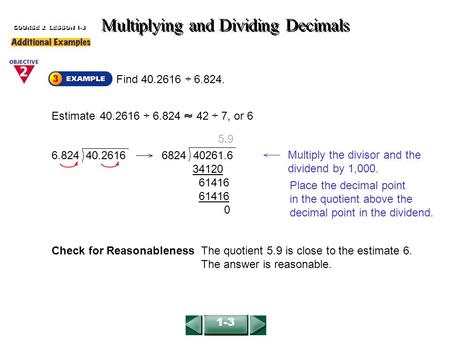 34120 61416 0 5 9 Find 40.2616 ÷ 6.824. Multiplying and Dividing Decimals COURSE 2 LESSON 1-3 Estimate 40.2616 ÷ 6.824 42 ÷ 7, or 6 Check for Reasonableness.