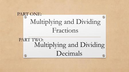 Multiplying and Dividing Fractions PART ONE: PART TWO: Multiplying and Dividing Decimals.