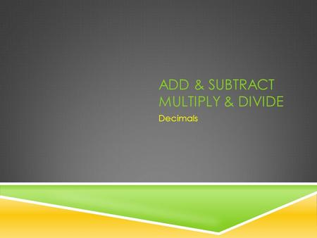 ADD & SUBTRACT MULTIPLY & DIVIDE Decimals. ADD & SUBTRACT DECIMALS Rewrite (problem) Move (decimals) Solve (problem)
