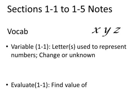 Vocab Variable (1-1): Letter(s) used to represent numbers; Change or unknown Evaluate(1-1): Find value of x y z Sections 1-1 to 1-5 Notes.