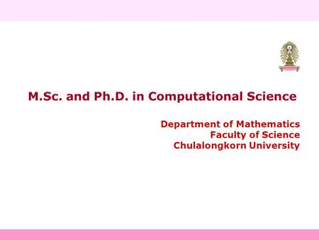 M.Sc. and Ph.D. in Computational Science Department of Mathematics Faculty of Science Chulalongkorn University.