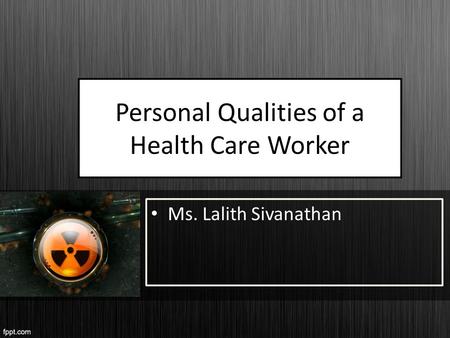 Personal Qualities of a Health Care Worker Ms. Lalith Sivanathan.