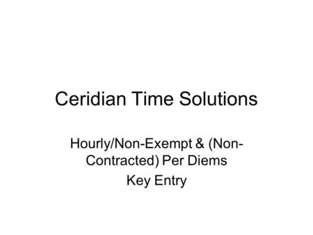 Ceridian Time Solutions Hourly/Non-Exempt & (Non- Contracted) Per Diems Key Entry.