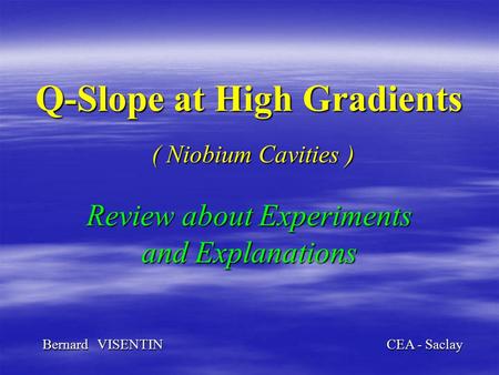 Q-Slope at High Gradients ( Niobium Cavities ) Review about Experiments and Explanations Bernard VISENTIN CEA - Saclay.