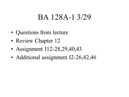 BA 128A-1 3/29 Questions from lecture Review Chapter 12 Assignment I12-28,29,40,43 Additional assignment I2-26,42,46.