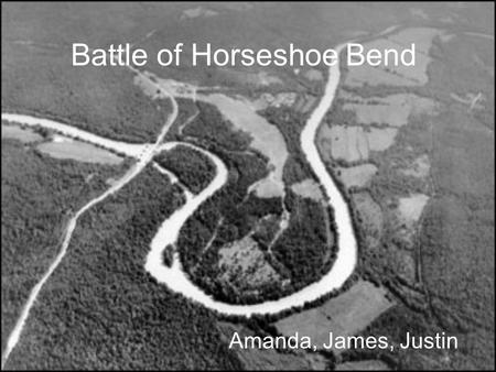 Battle of Horseshoe Bend Amanda, James, Justin. When it took place The Battle of Horseshoe Bend was fought during the war of 1812 in central Alabama.