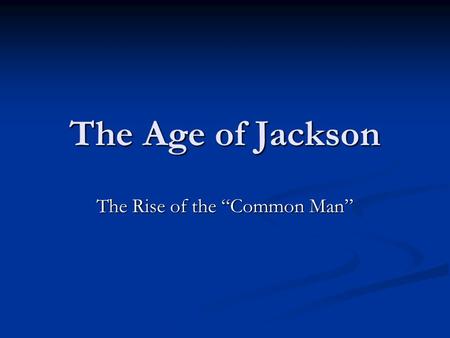 The Age of Jackson The Rise of the “Common Man”. Who were “Common People”? Americans who were not rich, not well-educated, and not slaves Americans who.