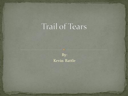 By: Kevin Battle. Trail of Tears is the name given after the government forced many native American groups to relocate. Some of the groups where Chickasaw,
