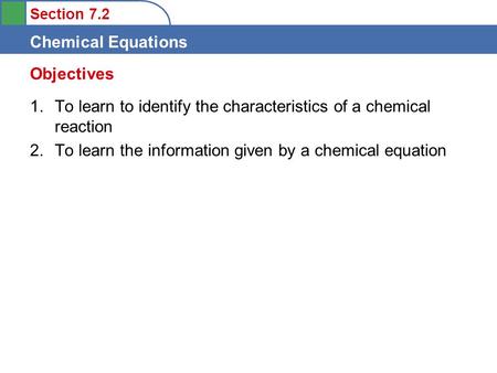 Section 7.2 Chemical Equations 1.To learn to identify the characteristics of a chemical reaction 2.To learn the information given by a chemical equation.