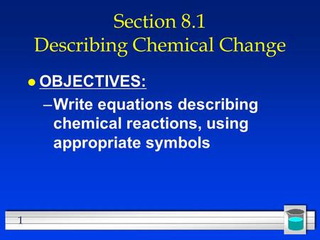 1 Section 8.1 Describing Chemical Change l OBJECTIVES: –Write equations describing chemical reactions, using appropriate symbols.