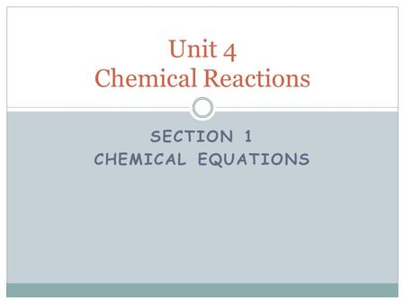 SECTION 1 CHEMICAL EQUATIONS Unit 4 Chemical Reactions.