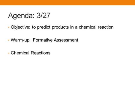 Agenda: 3/27 Objective: to predict products in a chemical reaction Warm-up: Formative Assessment Chemical Reactions.