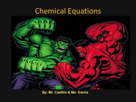 Chemical Equations By: Mr. Castillo & Ms. Garcia.