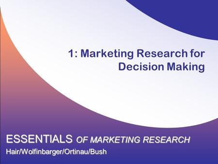 1: Marketing Research for Decision Making ESSENTIALS OF MARKETING RESEARCH Hair/Wolfinbarger/Ortinau/Bush.