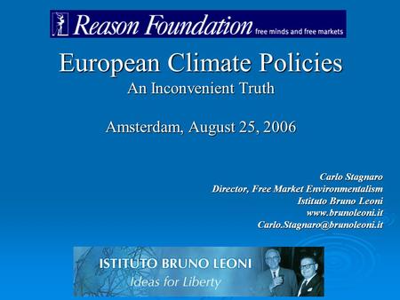 European Climate Policies An Inconvenient Truth Amsterdam, August 25, 2006 Carlo Stagnaro Director, Free Market Environmentalism Istituto Bruno Leoni