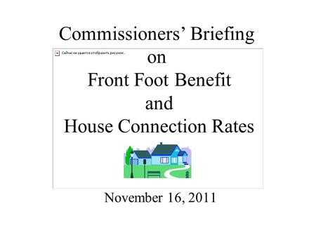 Commissioners’ Briefing on Front Foot Benefit and House Connection Rates November 16, 2011.